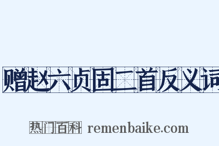 赠赵六贞固二首反义词是什么意思的图片